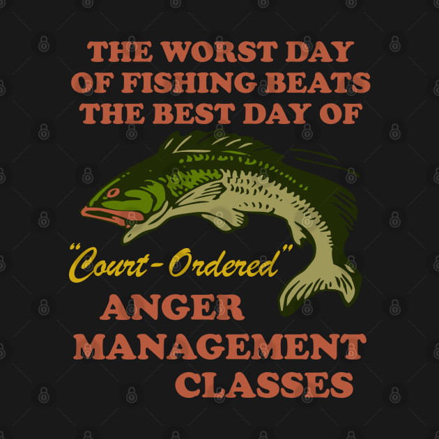 Worst Day Of Fishing Beats The Best Day Of Court Ordered Anger Management - Fishing, Meme, Oddly Specific - Women Want Me Fish Fear Me - T-Shirt