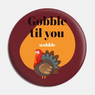 Gobble to you wobble Pin