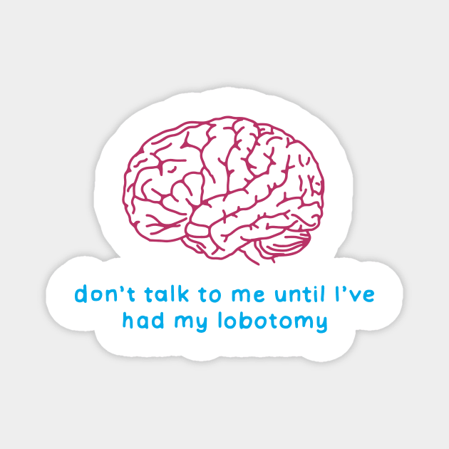 Don't talk to me until I've had my lobotomy - brain surgery Magnet by maura41