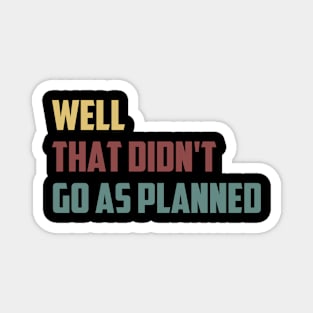 Well That Didn't Go As Planned Funny Sarcastic Saying /  Funny Sarcastic Gift Idea Colored Vintage / Gift for Christmas Magnet