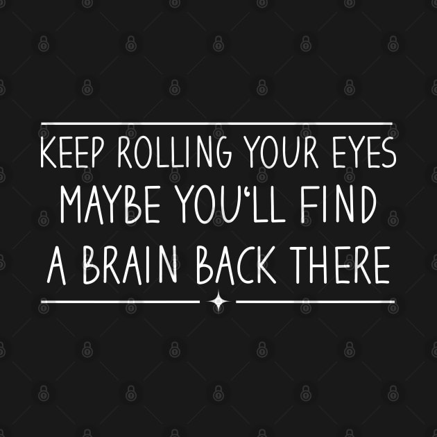 Keep Rolling Your Eyes Maybe You'll Find A Brain Back There by Blonc