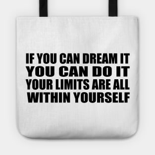 If you can dream it, you can do it. Your limits are all within yourself Tote