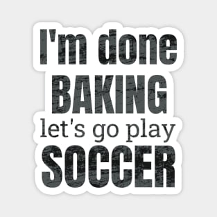 I'm done baking let's go play soccer designs Magnet