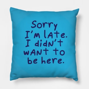 Sorry I'm late. I didn't want to be here. Pillow