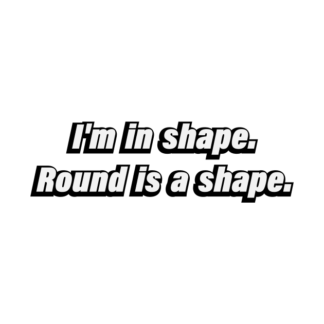 I'm in shape. Round is a shape by BL4CK&WH1TE 