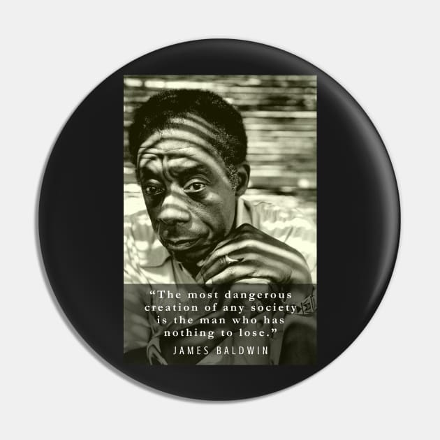 James Baldwin quote: The most dangerous creation of any society is the man who has nothing to lose. Pin by artbleed