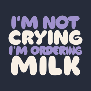 I'm Not Crying, I'm Ordering Milk T-Shirt