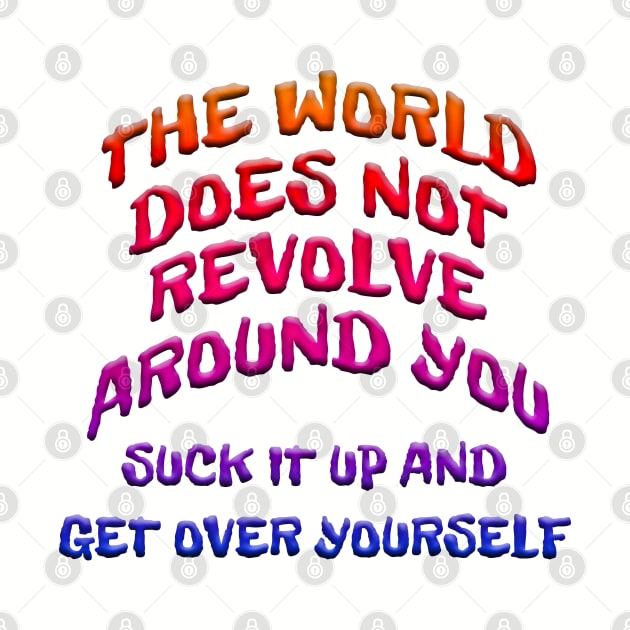 WORLD DOESN'T REVOLVE AROUND YOU GET OVER YOURSELF by Roly Poly Roundabout