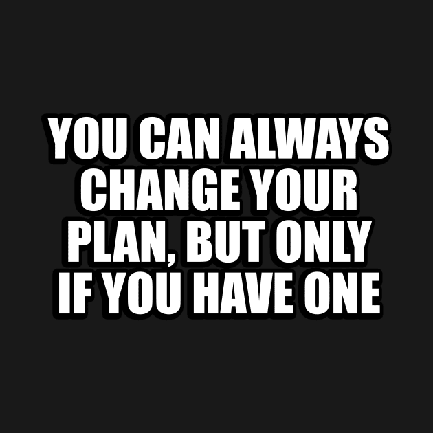 You can always change your plan, but only if you have one by CRE4T1V1TY