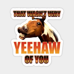 That Wasn't Very Yeehaw Of You Magnet