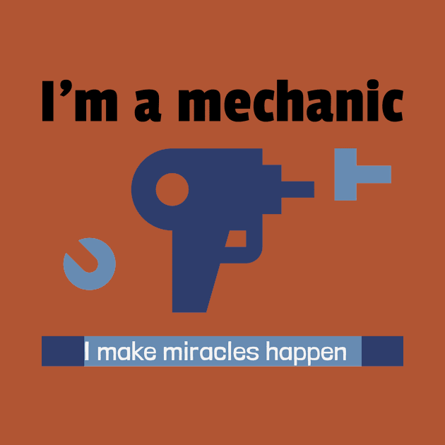 Im a mechanist I make miracles happen by FuntasticDesigns