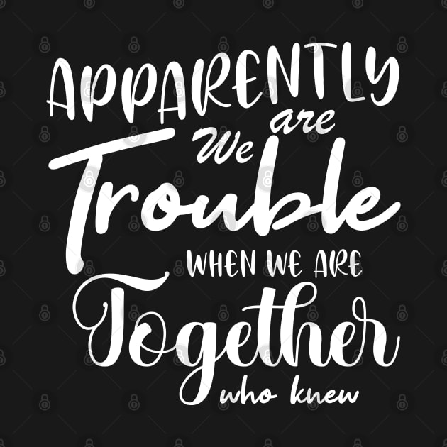 Apparently We are Trouble when we are Together who knewShirt, Sister Shirt, Sister Tee Shirt, Adult Sister Shirts, Matching Best Friend Shirts by irenelopezz