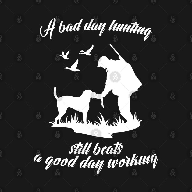 Discover A Bad Day Hunting Still Beats A Good Day Working - Hunting - T-Shirt