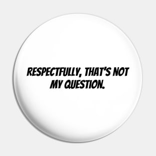 respectfully that's not my question Pin