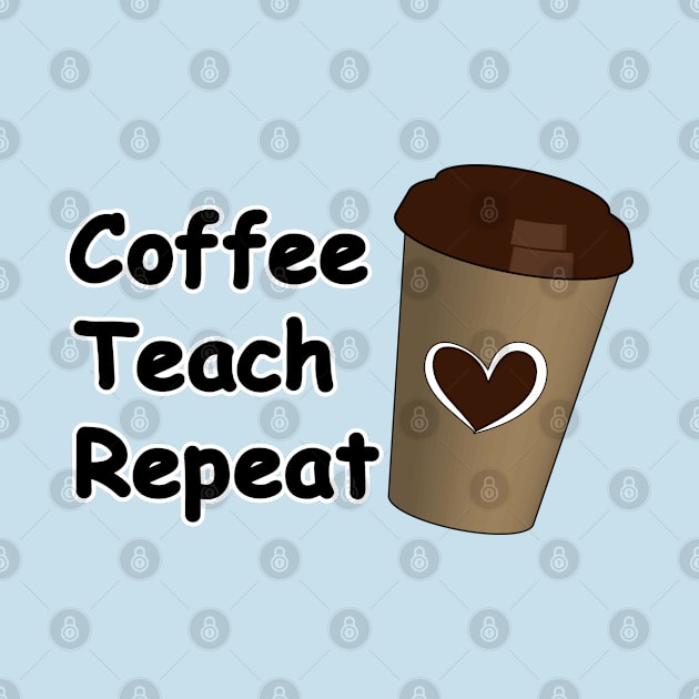 Coffee Teach Repeat by Designoholic