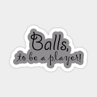 Balls, to be a player! Magnet