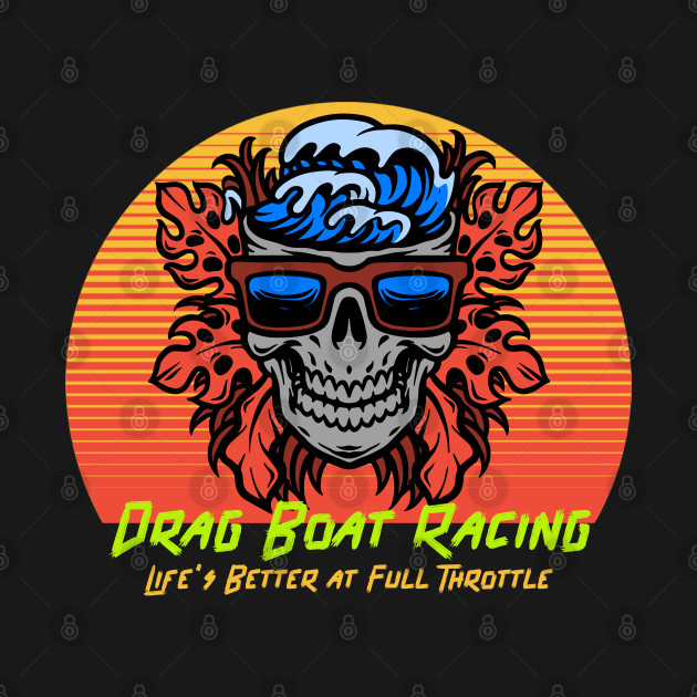 Drag Boat Racing Life's Better at Full Throttle Cool Skull Watercraft Motorboat Drag Boat Jet Boat Boating Fast Boat by Carantined Chao$