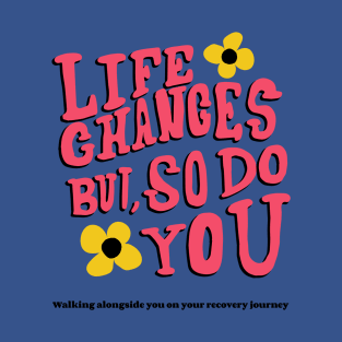 Life Changes but So Do You -Walking alongside you on your recovery journey- T-Shirt