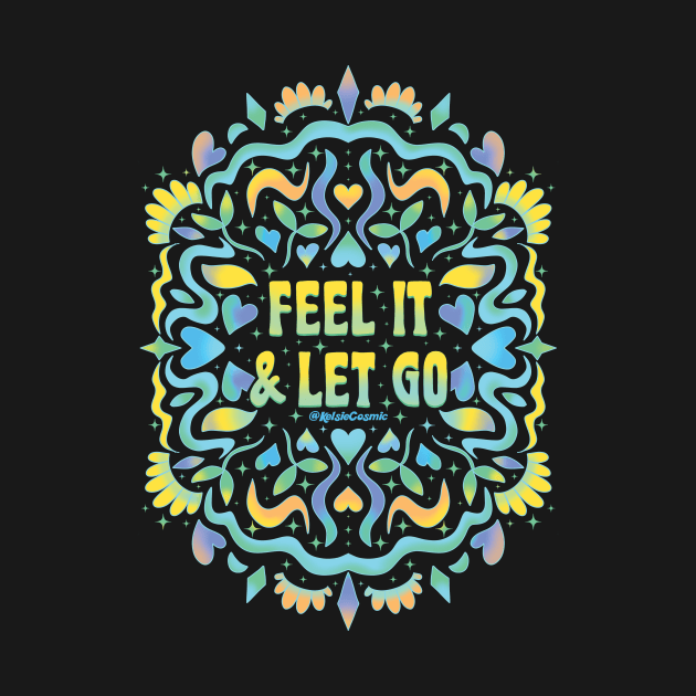 Feel it & Let Go by Kelsie Cosmic