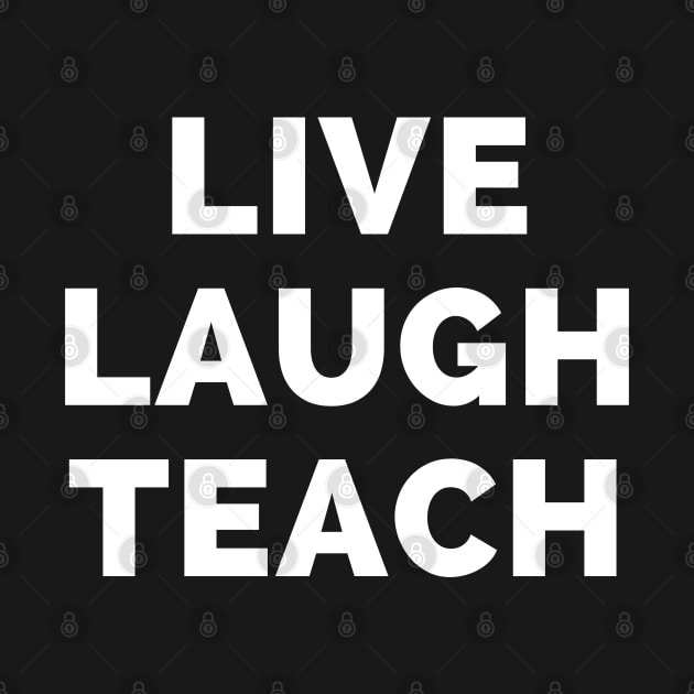 Live Laugh Teach - Black And White Simple Font - Funny Meme Sarcastic Satire by Famgift