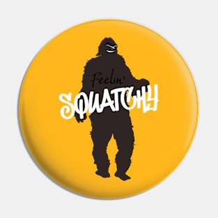 Feelin Squatchy bigfoot sasquatch Pin