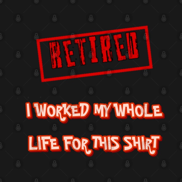 Retired I worked for my whole life for this shirt by r.abdulazis