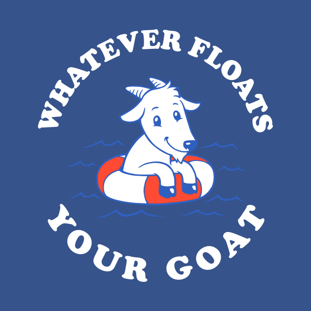 Whatever Floats Your Goat by dumbshirts