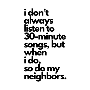 Live Music | Music Shirts | Rock and Roll Concerts | I Don't Always Listen To 30-Minute Songs, But When I Do, So Do My Neighbors T-Shirt