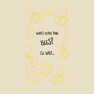 What's Better Than Bees? I'll Wait... T-Shirt