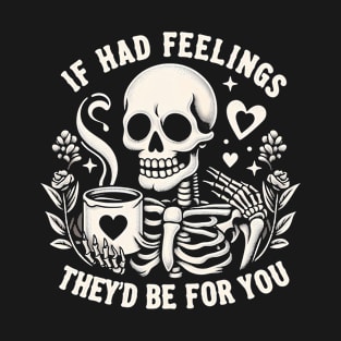 If I had feeling they'd be for you Funny Skeleton Quote Hilarious Sayings Humor Gift T-Shirt