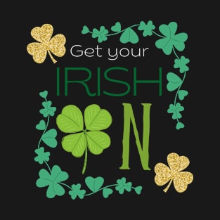 St Patrick - Saint Patrick's Day Get Your Irish On T-Shirt