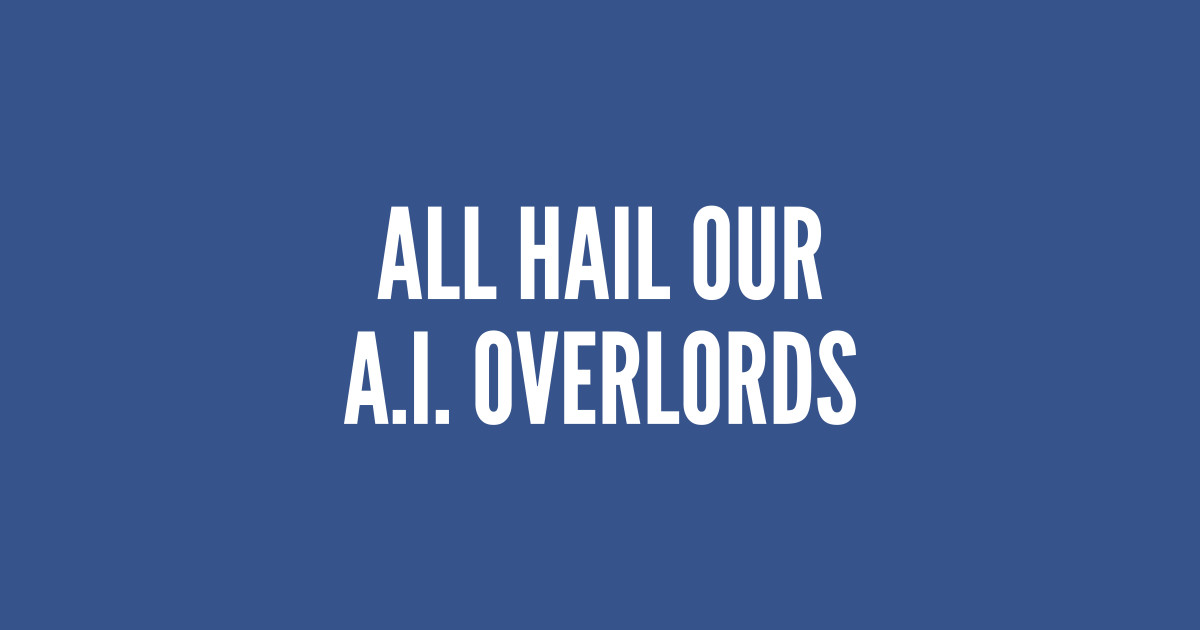 Geek Humor - All Hail Our A.I. Overlords - A.I. Humor Funny Joke