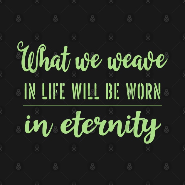 What we weave in life will be worn in eternity by FlyingWhale369