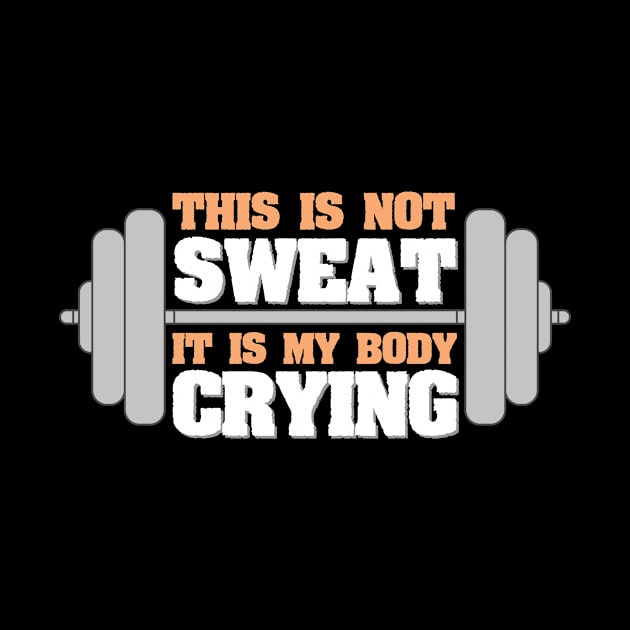 Funny Workout Gym - Not My Sweat It's My Body Crying by Tracy