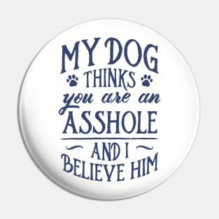 My Dog Thinks You Are An Asshole And I Believe Him Pin