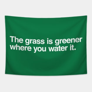 The grass is greener where you water it. Tapestry