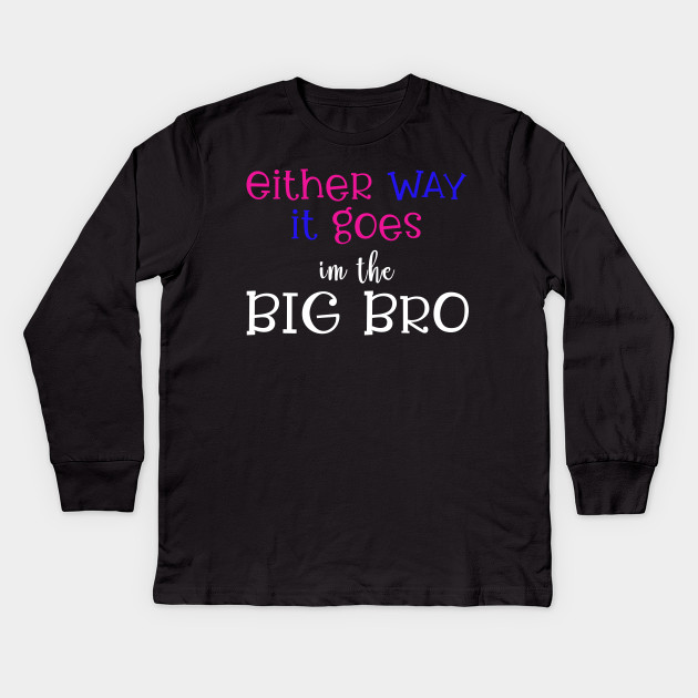 Either Way It Goes I M The Big Bro Big Brother Tshirt Gender Reveal Shirt Gender Reveal Ideas Baby Shower Gift Funny Kids Long Sleeve T Shirt Teepublic