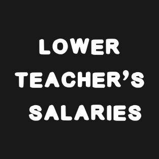 lower teacher's salaries T-Shirt