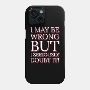 I May Be Wrong But I Seriously Doubt It Phone Case