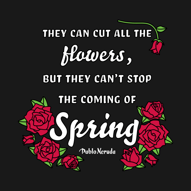 Pablo Neruda Spring Quote by Comrade Killjoy