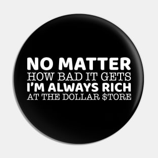 No Matter How Bad It Gets I'm Always Rich At The Dollar Store Pin