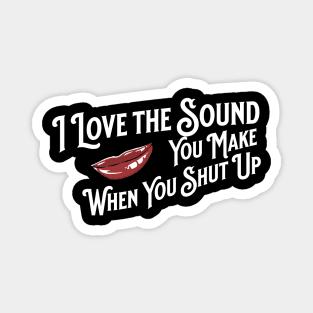 I Love the Sound you Make When You Shut Up Magnet