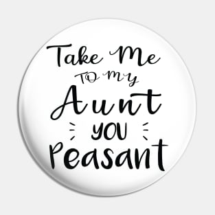 Take Me to My Aunt You Peasant - Funny Aunt Lovers Quote Pin