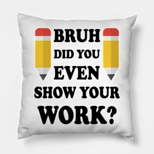 Bruh Did You Even Show Your Work Pillow