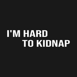 i'm hard to kidnap:funny,funnyslogan,gift ideas,funny gift,funny gift ideas T-Shirt