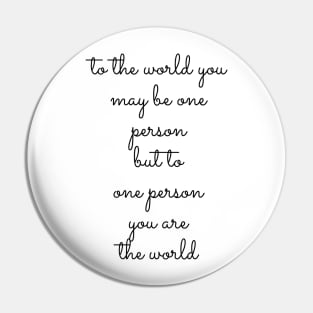 to the world you may be one person but to one person you are the world Pin