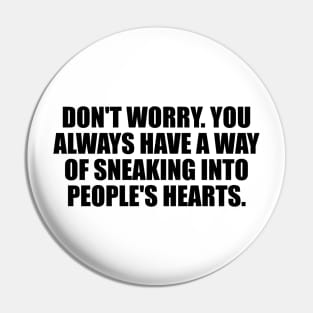 Don't worry. You always have a way of sneaking into people's hearts Pin