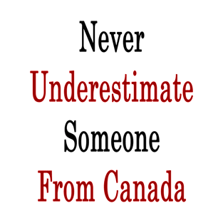 Never Underestimate Someone From Canada T-Shirt