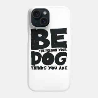 Be the person your dog thinks you are Phone Case