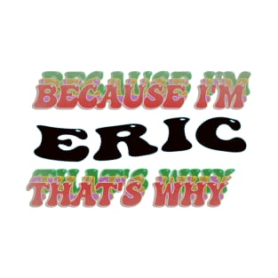 BECAUSE I AM ERIC - THAT'S WHY T-Shirt